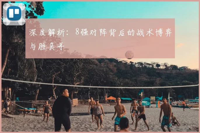 深度解析：8强对阵背后的战术博弈与胜负手