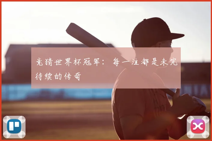 竞猜世界杯冠军:每一注都是未完待续的传奇