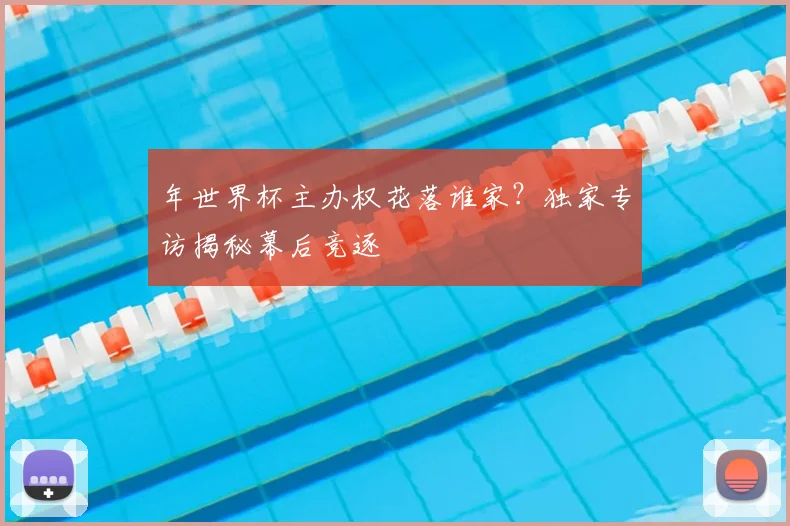 年世界杯主办权花落谁家？独家专访揭秘幕后竞逐