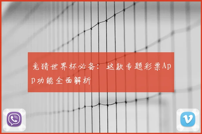 竞猜世界杯必备:这款专题彩票App功能全面解析