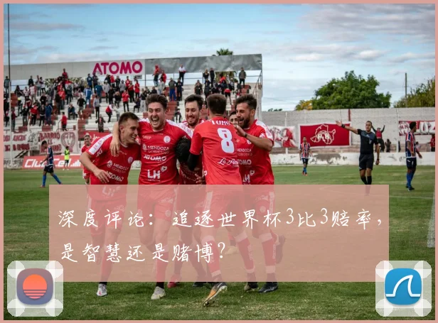 深度评论:追逐世界杯3比3赔率,是智慧还是赌博?