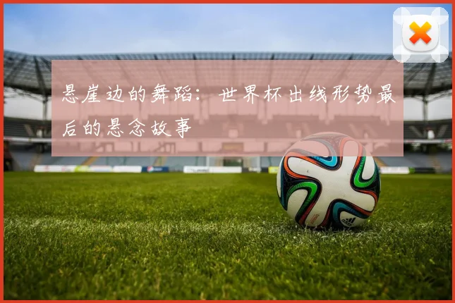 悬崖边的舞蹈：世界杯出线形势最后的悬念故事