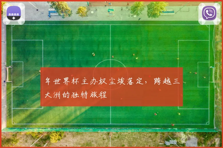 年世界杯主办权尘埃落定，跨越三大洲的独特旅程