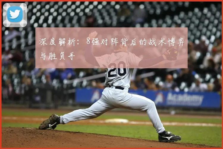 深度解析：8强对阵背后的战术博弈与胜负手