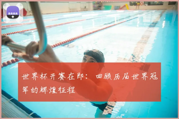 世界杯开赛在即：回顾历届世界冠军的辉煌征程