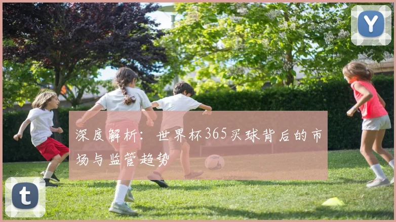 深度解析：世界杯365买球背后的市场与监管趋势