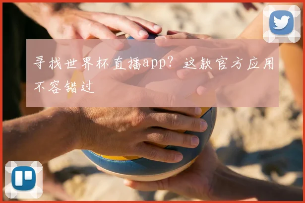 寻找世界杯直播app?这款官方应用不容错过