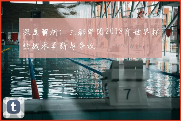 深度解析：三狮军团2018年世界杯的战术革新与争议
