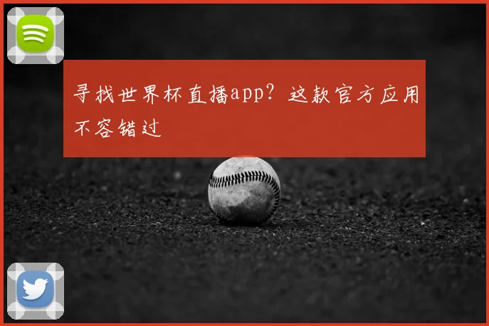 寻找世界杯直播app?这款官方应用不容错过