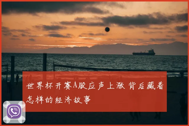 世界杯开赛A股应声上涨 背后藏着怎样的经济故事