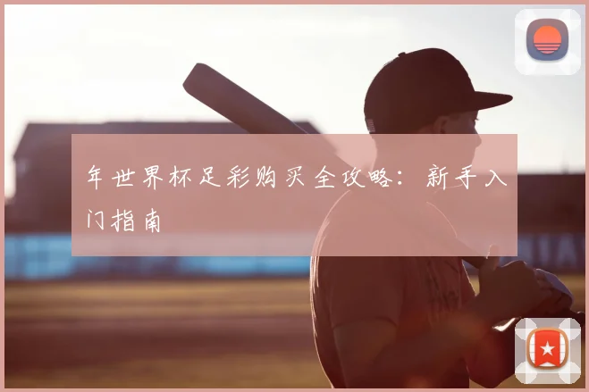 年世界杯足彩购买全攻略:新手入门指南