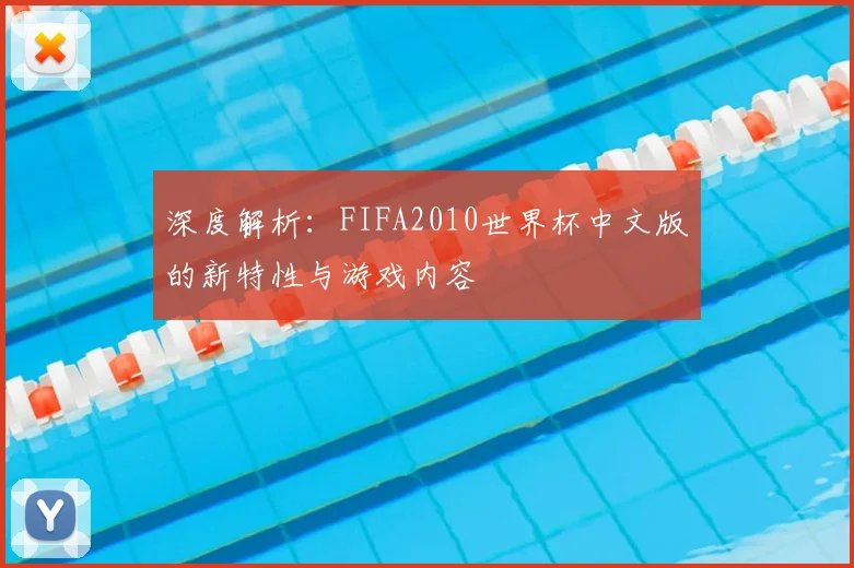 深度解析：FIFA2010世界杯中文版的新特性与游戏内容