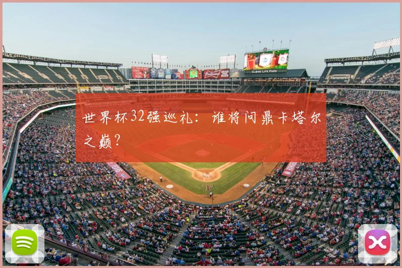 世界杯32强巡礼:谁将问鼎卡塔尔之巅?