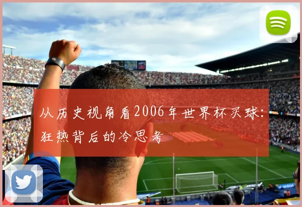 从历史视角看2006年世界杯买球：狂热背后的冷思考