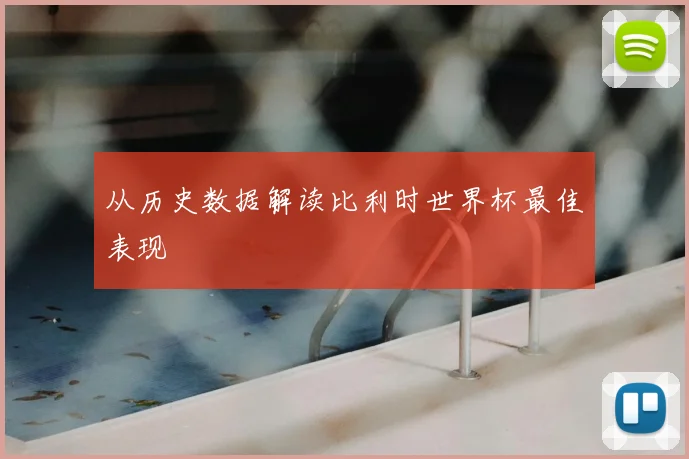 从历史数据解读比利时世界杯最佳表现