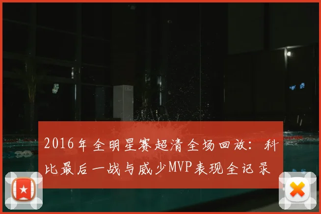 2016年全明星赛超清全场回放：科比最后一战与威少MVP表现全记录