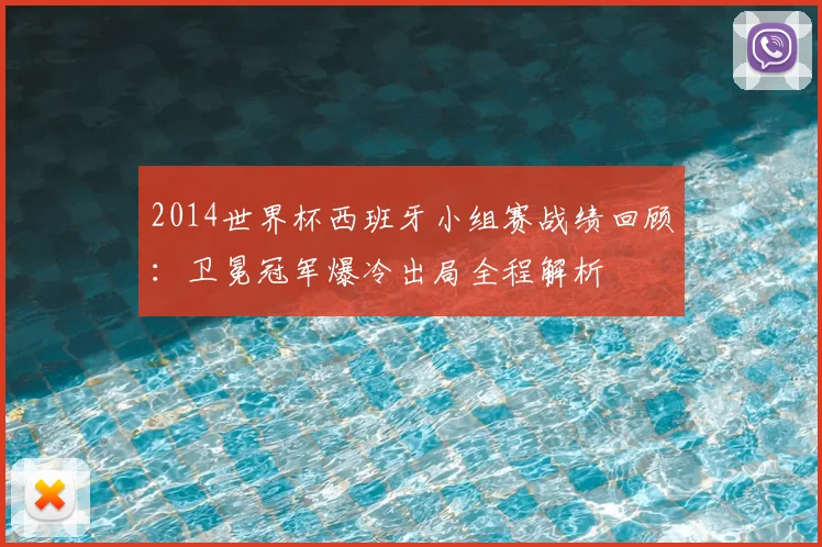 2014世界杯西班牙小组赛战绩回顾：卫冕冠军爆冷出局全程解析