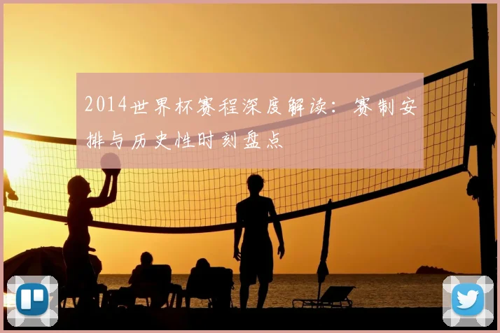 2014世界杯赛程深度解读：赛制安排与历史性时刻盘点