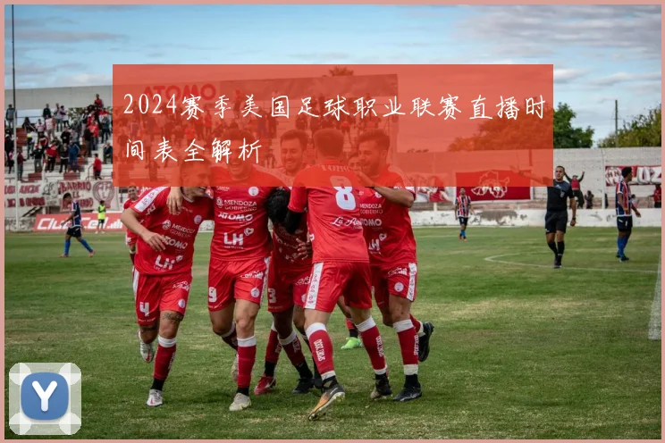 2024赛季美国足球职业联赛直播时间表全解析