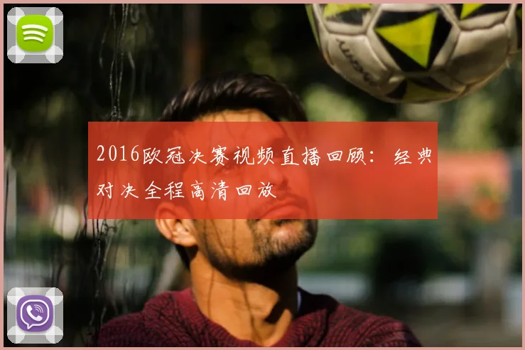 2016欧冠决赛视频直播回顾：经典对决全程高清回放