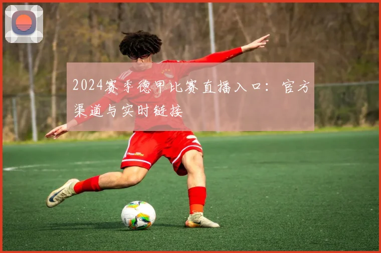 2024赛季德甲比赛直播入口：官方渠道与实时链接