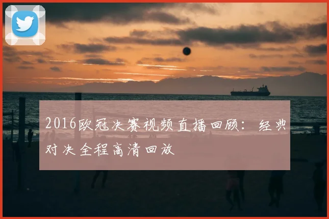 2016欧冠决赛视频直播回顾：经典对决全程高清回放