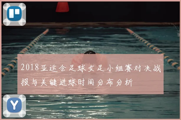 2018亚运会足球女足小组赛对决战报与关键进球时间分布分析