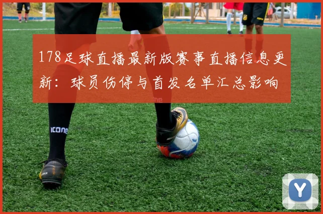 178足球直播最新版赛事直播信息更新：球员伤停与首发名单汇总影响观赛安排