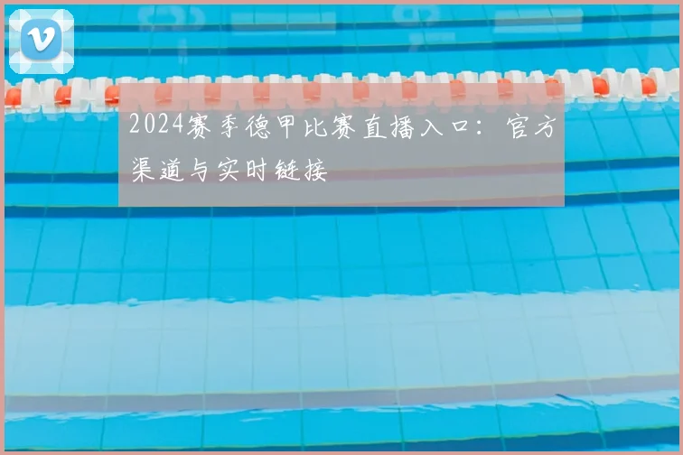 2024赛季德甲比赛直播入口：官方渠道与实时链接
