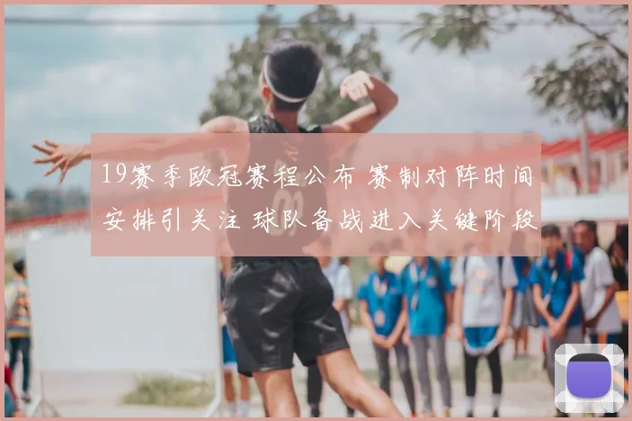 19赛季欧冠赛程公布 赛制对阵时间安排引关注 球队备战进入关键阶段