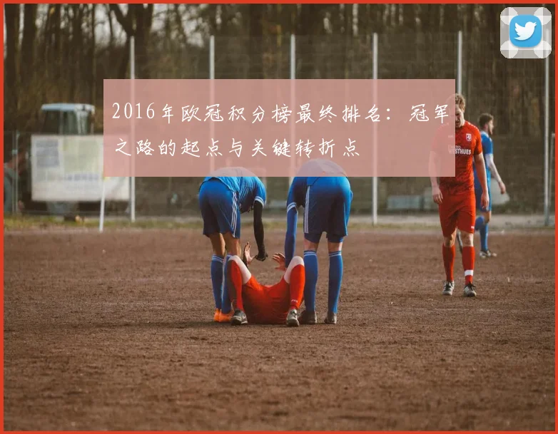 2016年欧冠积分榜最终排名：冠军之路的起点与关键转折点
