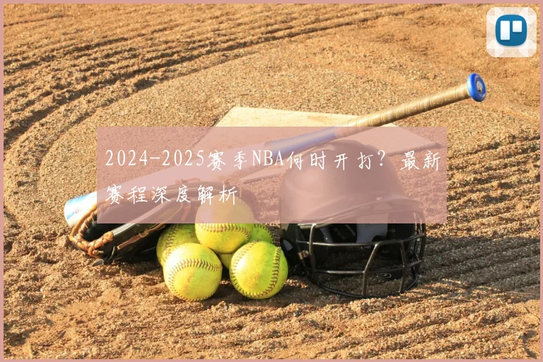 2024-2025赛季NBA何时开打？最新赛程深度解析